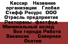 Кассир › Название организации ­ Глобал Стафф Ресурс, ООО › Отрасль предприятия ­ Рестораны, фастфуд › Минимальный оклад ­ 32 000 - Все города Работа » Вакансии   . Северная Осетия